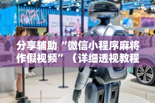 分享辅助“微信小程序麻将作假视频”（详细透视教程）-哔哩哔哩