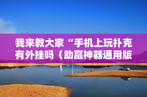 我来教大家“手机上玩扑克有外挂吗（助赢神器通用版）