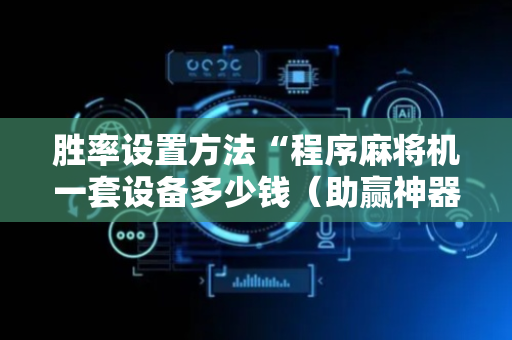 胜率设置方法“程序麻将机一套设备多少钱（助赢神器通用版）