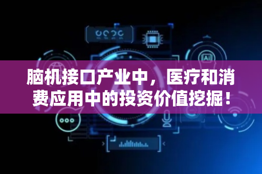 脑机接口产业中，医疗和消费应用中的投资价值挖掘！