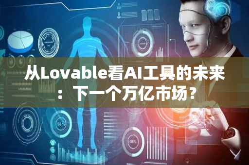 从Lovable看AI工具的未来：下一个万亿市场？