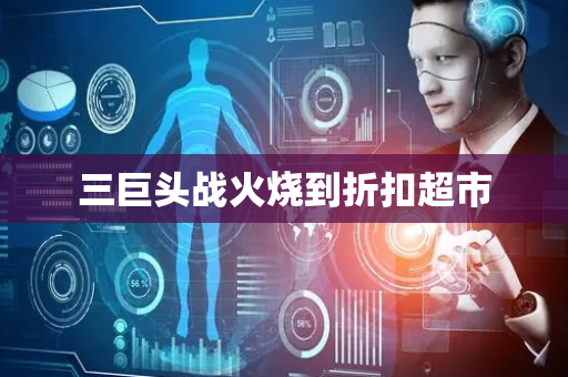 三巨头战火烧到折扣超市