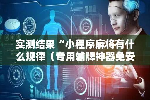 实测结果“小程序麻将有什么规律（专用辅牌神器免安装）