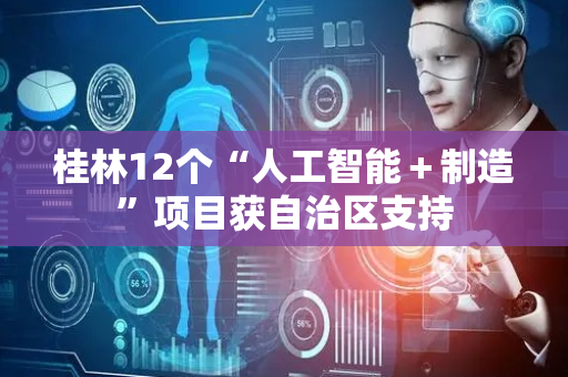 桂林12个“人工智能＋制造”项目获自治区支持