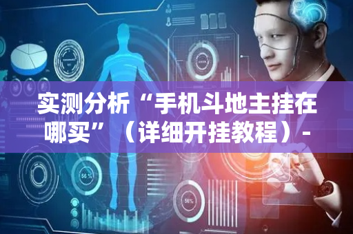 实测分析“手机斗地主挂在哪买”（详细开挂教程）-哔哩哔哩