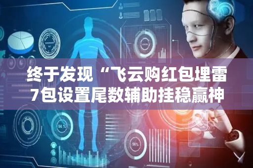 终于发现“飞云购红包埋雷7包设置尾数辅助挂稳赢神器”（详细透视教程）-哔哩哔哩