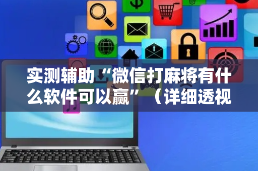 实测辅助“微信打麻将有什么软件可以赢”（详细透视教程）-哔哩哔哩