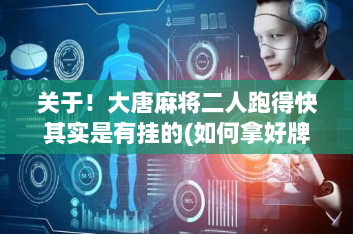 关于！大唐麻将二人跑得快其实是有挂的(如何拿好牌)