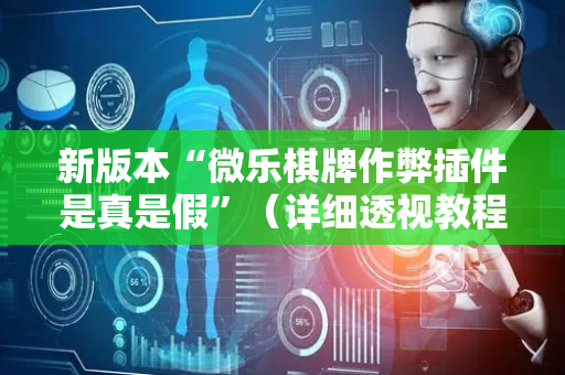 新版本“微乐棋牌作弊插件是真是假”（详细透视教程）-哔哩哔哩