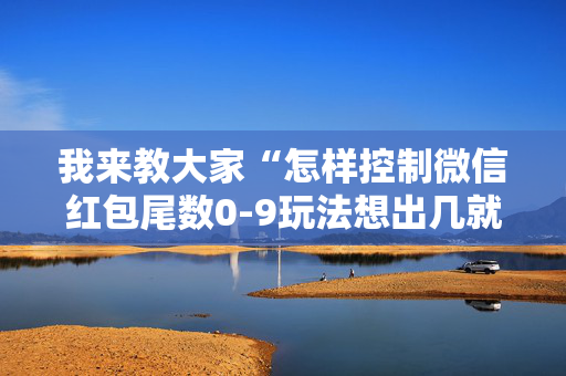我来教大家“怎样控制微信红包尾数0-9玩法想出几就是出几呢”（详细透视教程）-哔哩哔哩