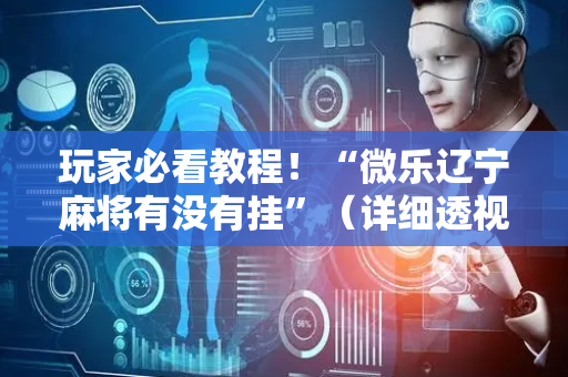 玩家必看教程！“微乐辽宁麻将有没有挂”（详细透视教程）-哔哩哔哩