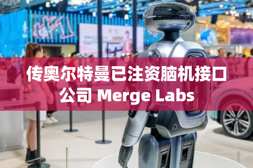 传奥尔特曼已注资脑机接口公司 Merge Labs