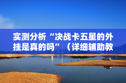 实测分析“决战卡五星的外挂是真的吗”（详细辅助教程）-哔哩哔哩