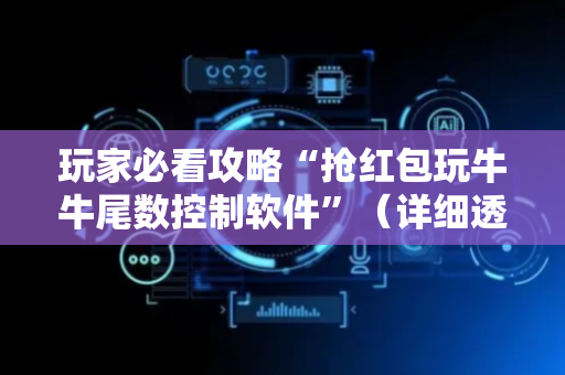 玩家必看攻略“抢红包玩牛牛尾数控制软件”（详细透视教程）-哔哩哔哩