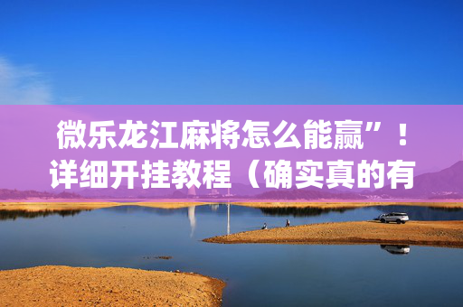 微乐龙江麻将怎么能赢”！详细开挂教程（确实真的有挂)-抖音