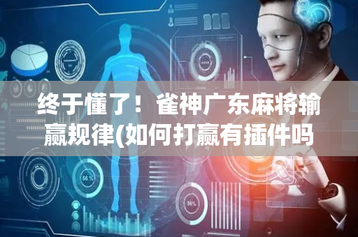 终于懂了！雀神广东麻将输赢规律(如何打赢有插件吗)