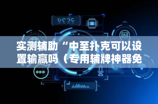 实测辅助“中至扑克可以设置输赢吗（专用辅牌神器免安装）