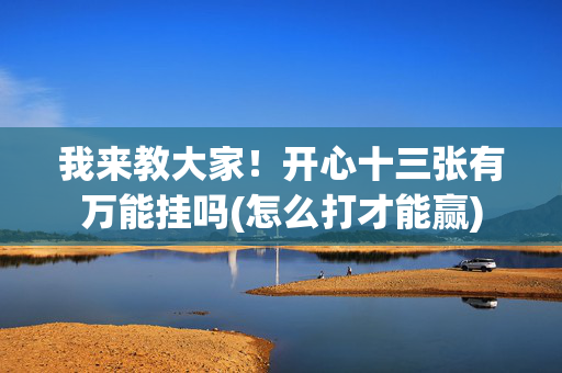 我来教大家！开心十三张有万能挂吗(怎么打才能赢)