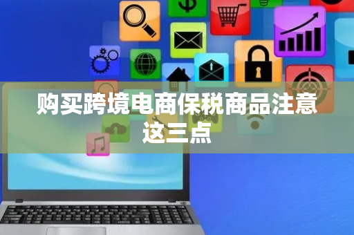 购买跨境电商保税商品注意这三点