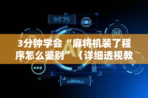 3分钟学会“麻将机装了程序怎么鉴别”（详细透视教程）-哔哩哔哩