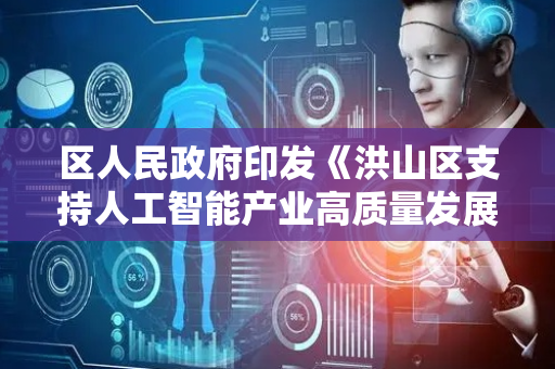 区人民政府印发《洪山区支持人工智能产业高质量发展若干措施》