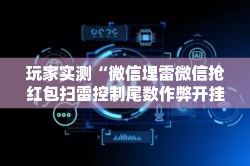 玩家实测“微信埋雷微信抢红包扫雷控制尾数作弊开挂软件”（详细透视教程）-哔哩哔哩