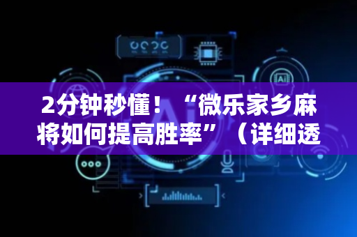 2分钟秒懂！“微乐家乡麻将如何提高胜率”（详细透视教程）-哔哩哔哩