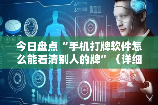 今日盘点“手机打牌软件怎么能看清别人的牌”（详细辅助教程）-哔哩哔哩