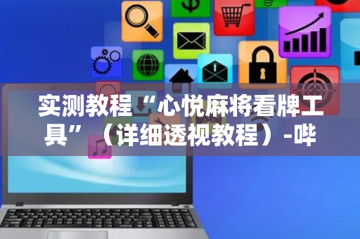 实测教程“心悦麻将看牌工具”（详细透视教程）-哔哩哔哩