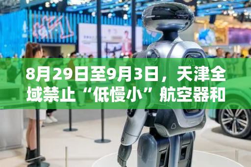 8月29日至9月3日，天津全域禁止“低慢小”航空器和空飘物