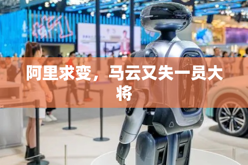 阿里求变，马云又失一员大将