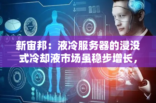 新宙邦：液冷服务器的浸没式冷却液市场虽稳步增长，但总量有限
