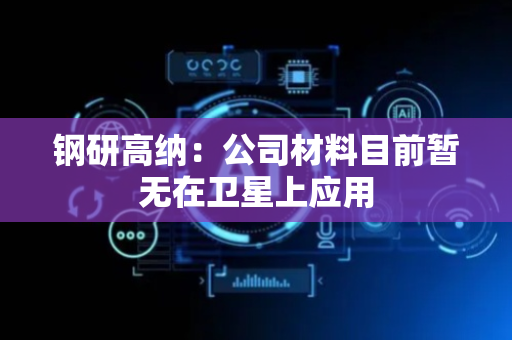 钢研高纳：公司材料目前暂无在卫星上应用