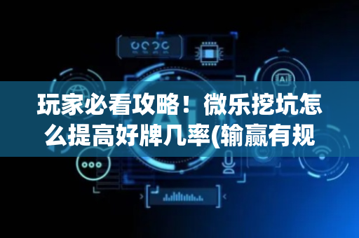 玩家必看攻略！微乐挖坑怎么提高好牌几率(输赢有规律)