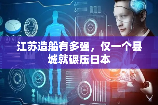 江苏造船有多强，仅一个县城就碾压日本