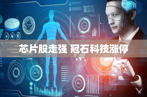芯片股走强 冠石科技涨停