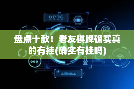 盘点十款！老友棋牌确实真的有挂(确实有挂吗)