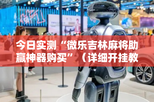 今日实测“微乐吉林麻将助赢神器购买”（详细开挂教程）-哔哩哔哩