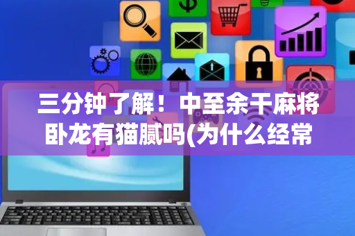 三分钟了解！中至余干麻将卧龙有猫腻吗(为什么经常输)