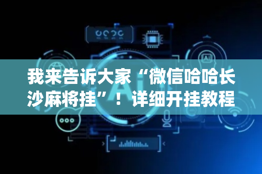 我来告诉大家“微信哈哈长沙麻将挂”！详细开挂教程（确实真的有挂)-抖音