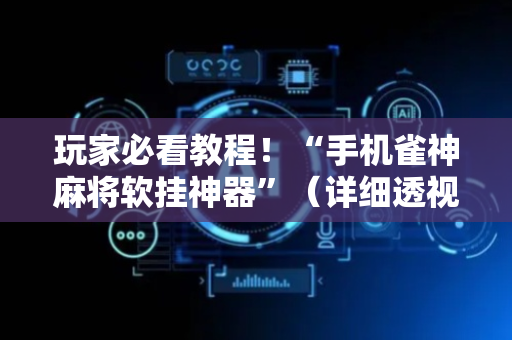 玩家必看教程！“手机雀神麻将软挂神器”（详细透视教程）-哔哩哔哩