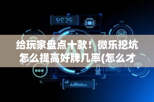 给玩家盘点十款！微乐挖坑怎么提高好牌几率(怎么才有好牌)