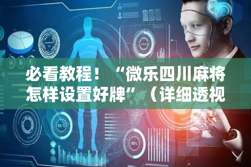 必看教程！“微乐四川麻将怎样设置好牌”（详细透视教程）-哔哩哔哩