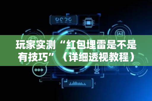 玩家实测“红包埋雷是不是有技巧”（详细透视教程）-哔哩哔哩