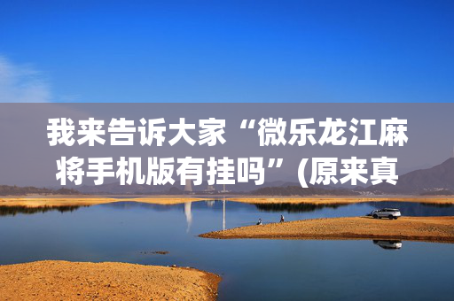 我来告诉大家“微乐龙江麻将手机版有挂吗”(原来真的有挂)-抖音