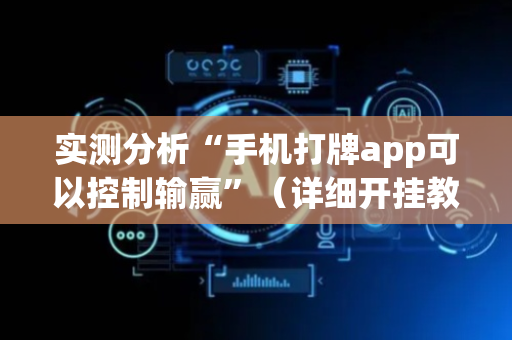 实测分析“手机打牌app可以控制输赢”（详细开挂教程）-哔哩哔哩