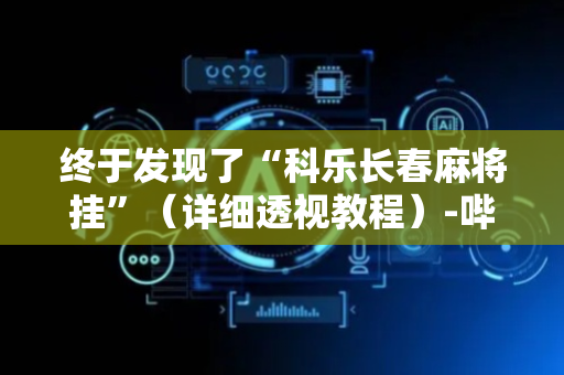 终于发现了“科乐长春麻将挂”（详细透视教程）-哔哩哔哩