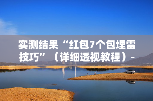 实测结果“红包7个包埋雷技巧”（详细透视教程）-哔哩哔哩