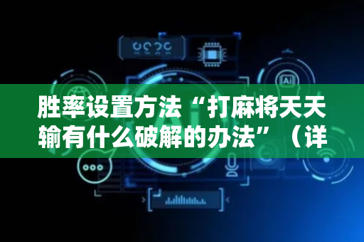 胜率设置方法“打麻将天天输有什么破解的办法”（详细透视教程）-哔哩哔哩
