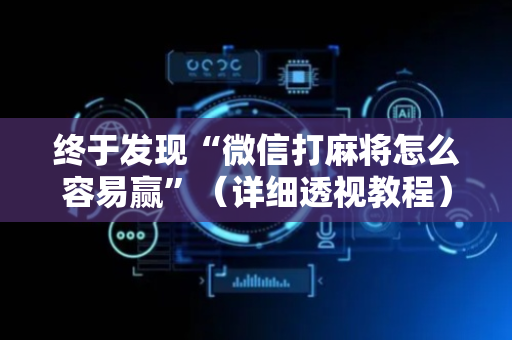 终于发现“微信打麻将怎么容易赢”（详细透视教程）-哔哩哔哩